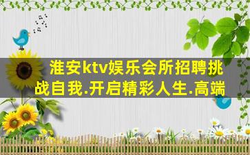 淮安ktv娱乐会所招聘挑战自我.开启精彩人生.高端
